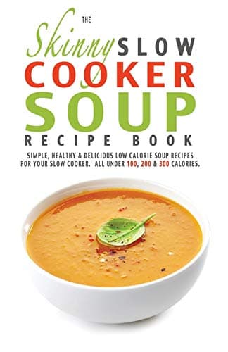 Image of The Skinny Slow Cooker Soup Recipe Book: Simple, Healthy & Delicious Low Calorie Soup Recipes For Your Slow Cooker. All Under 100, 200 & 300 Calories.