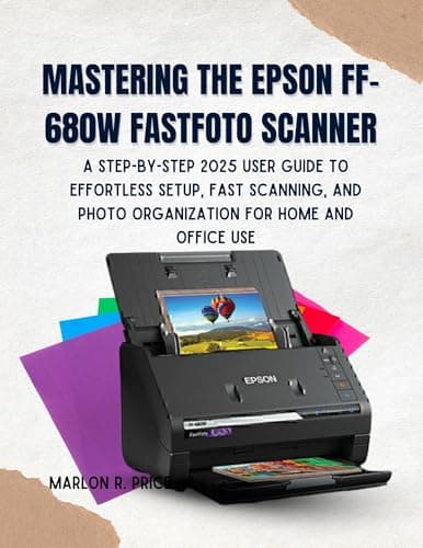 Image of MASTERING THE EPSON FF-680W FASTFOTO SCANNER: A Step-by-Step 2025 User Guide to Effortless Setup, Fast Scanning, and Photo Organization for Home and Office Use.