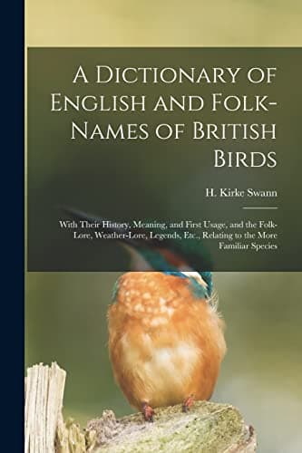 Image of A Dictionary of English and Folk-names of British Birds; With Their History, Meaning, and First Usage, and the Folk-lore, Weather-lore, Legends, Etc., Relating to the More Familiar Species