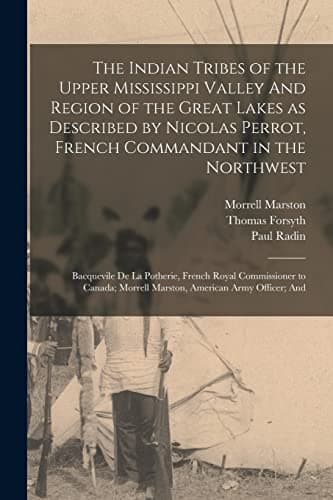 Image of The Indian Tribes of the Upper Mississippi Valley And Region of the Great Lakes as Described by Nicolas Perrot, French Commandant in the Northwest; ... Morrell Marston, American Army Officer; And