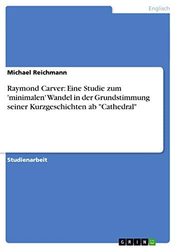 Image of Raymond Carver: Eine Studie zum 'minimalen' Wandel in der Grundstimmung seiner Kurzgeschichten ab "Cathedral"
