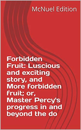 Image of Forbidden Fruit: Luscious and exciting story, and More forbidden fruit; or, Master Percy's progress in and beyond the do