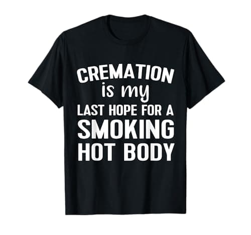 Image of Cremation Is My Last Hope For A Smoking Hot Body T-Shirt