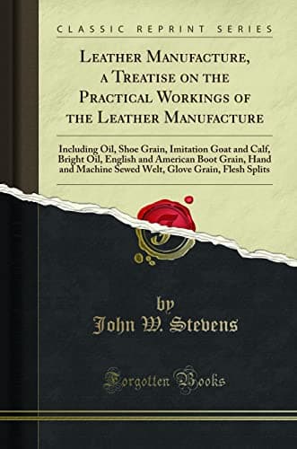 Image of Leather Manufacture, a Treatise on the Practical Workings of the Leather Manufacture: Including Oil, Shoe Grain, Imitation Goat and Calf, Bright Oil, ... Machine Sewed Welt, Glove Grain, Flesh Splits