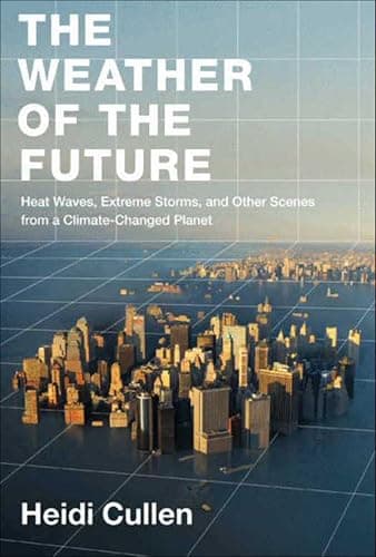 Image of The Weather of the Future: Heat Waves, Extreme Storms, and Other Scenes from a Climate-Changed Planet