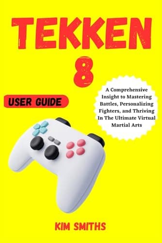 Image of TEKKEN 8 USER GUIDE: A Comprehensive Insight to Mastering Battles, Personalizing Fighters, and Thriving In The Ultimate Virtual Martial Arts (COMPREHENSIVE TECH & GAME GUIDE COLLECTION)