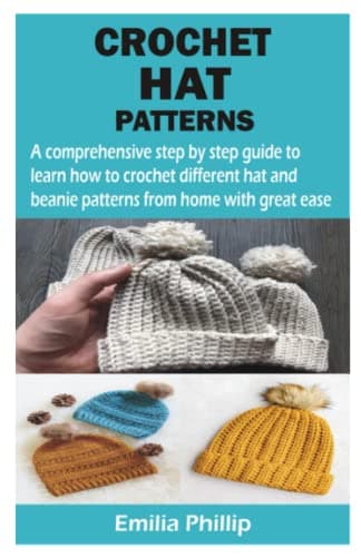 Image of CROCHET HAT PATTERNS: A comprehensive step by step guide to learn how to crochet different hat and beanie patterns from home with great ease