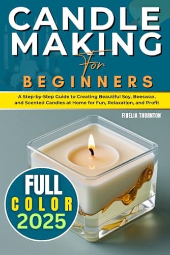 Image of Candle Making For Beginners 2025 (FULL-COLOR): A Step-by-Step Guide to Creating Beautiful Soy, Beeswax, and Scented Candles at Home for Fun, Relaxation, and Profit