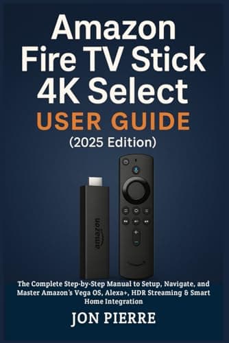 Image of Amazon Fire TV Stick 4K Select User Guide (2025 Edition): The Complete Step-by-Step Manual to Setup, Navigate, and Master Amazon’s Vega OS, Alexa+, HDR Streaming & Smart Home Integration