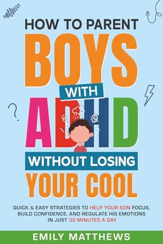 Image of How To Parent Boys With ADHD Without Losing Your Cool: Quick & Easy Strategies To Help Your Son Focus, Build Confidence, and Regulate His Emotions in Just 30 Minutes a Day