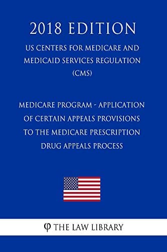 Image of Medicare Program - Application of Certain Appeals Provisions to the Medicare Prescription Drug Appeals Process (US Centers for Medicare and Medicaid Services Regulation) (CMS) (2018 Edition)
