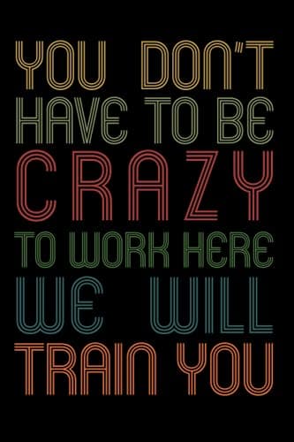Image of You Don't Have to Be Crazy to Work Here We Will Train You: Blank Lined Journal / Notebook (Funny Office Journals)