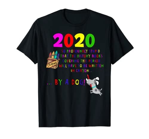 Image of 2020 | So Stupid History Will Be Written In Crayon By A Dog T-Shirt