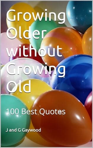 Image of Growing Older without Growing Old : 100 Best Quotes on Aging for Beginners - Mostly Hilarious! Others Very Wise and Motivational ..... Ageing (100 Quotes)