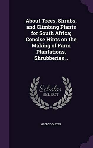 Image of About Trees, Shrubs, and Climbing Plants for South Africa; Concise Hints on the Making of Farm Plantations, Shrubberies ..