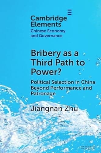Image of Bribery as a Third Path to Power?: Political Selection in China Beyond Performance and Patronage (Elements in Chinese Economy and Governance)