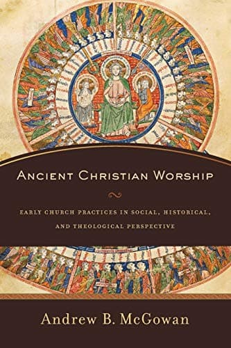 Image of Ancient Christian Worship: Early Church Practices in Social, Historical, and Theological Perspective