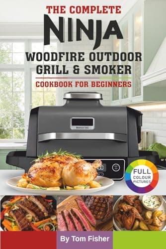 Image of The Complete Ninja Woodfire Outdoor Grill & Smoker Cookbook For Beginners: Easy and Delicious Ninja Woodfire Recipes to Grill, Smoke, Bake and Roast.