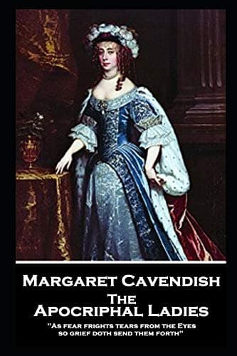 Image of Margaret Cavendish - The Apocriphal Ladies: 'As fear frights tears from the Eyes, so grief doth send them forth''