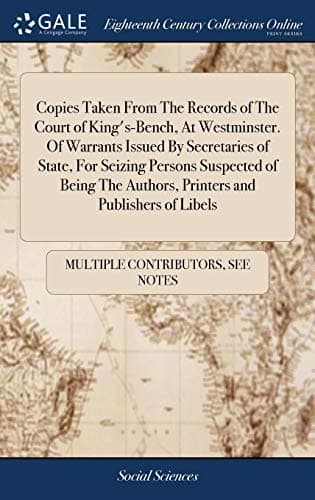 Image of Copies Taken from the Records of the Court of King's-Bench, at Westminster. of Warrants Issued by Secretaries of State, for Seizing Persons Suspected ... Authors, Printers and Publishers of Libels