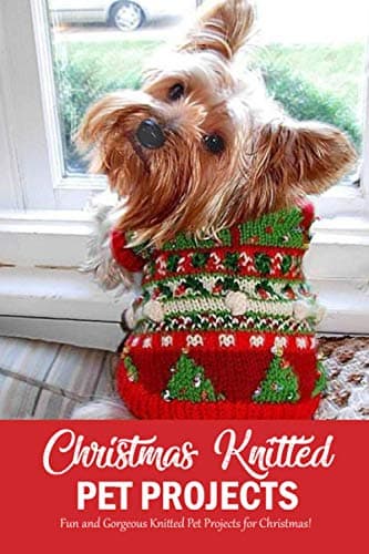 Image of Christmas Knitted Pet Projects: Fun and Gorgeous Knitted Pet Projects for Christmas!: Dog Knit Pattern Christmas Sweater, Jackets, Clothes and Scarf Book
