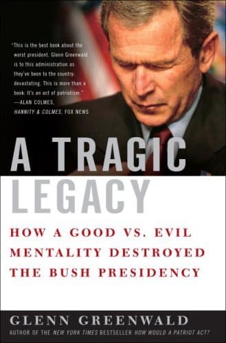 Image of A Tragic Legacy: How a Good vs. Evil Mentality Destroyed the Bush Presidency