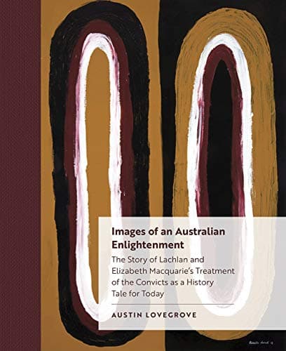 Image of Images of an Australian Enlightenment: The Story of Lachlan and Elizabeth Macquarie’s Treatment of the Convicts as a History Tale for Today