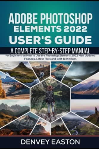 Image of Adobe Photoshop Elements 2022 User's Guide: A Complete Step-by-Step Manual for Beginners on How to Use the Photoshop Elements 2022 New Updated Features, Latest Tools and Best Techniques