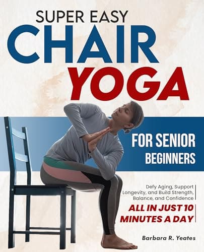 Image of Super Easy Chair Yoga for Senior Beginners: Defy Aging, Support Longevity, and Build Strength, Balance, and Confidence — All in Just 10 Minutes a Day