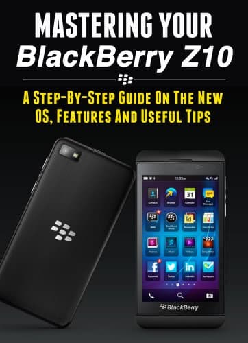 Image of Mastering Your Blackberry Z10: A Step-by-Step Guide to the New OS, Features & Useful Tips (Master Anything Guides)