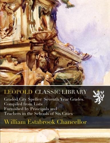Image of Graded City Speller: Seventh Year Grades. Compiled from Lists Furnished by Principals and Teachers in the Schools of Six Cities