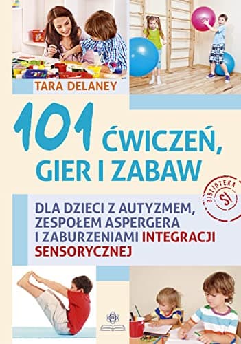 Image of 101 ćwiczeń, gier i zabaw: dla dzieci z autyzmem, zespołem Aspergera i zaburzeniami integracji sensorycznej