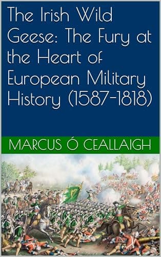 Image of The Irish Wild Geese: The Fury at the Heart of European Military History (1587-1818)