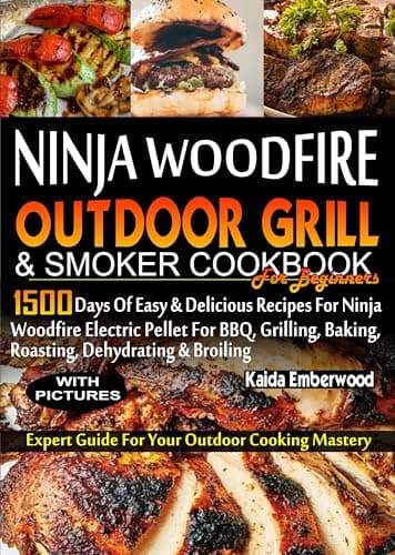 Image of NINJA WOODFIRE OUTDOOR GRILL AND SMOKER COOKBOOK FOR BEGINNERS: 1500 Days of Easy & Delicious Recipes for Ninja Woodfire Electric Pellet for BBQ, Grilling, Baking, Roasting, Dehydrating And Broiling.
