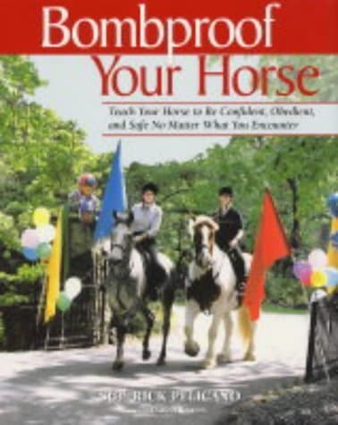 Image of Bombproof Your Horse: Teach Your Horse to be Confident, Obedient and Safe No Matter What You Encounter