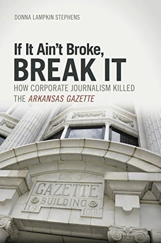 Image of If It Ain't Broke, Break It: How Corporate Journalism Killed the Arkansas Gazette