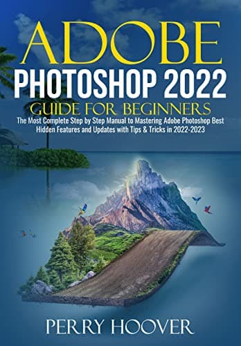 Image of Adobe Photoshop 2022 Guide for Beginners: The Most Complete Step by Step Manual to Mastering Adobe Photoshop Best Hidden Features and Updates with Tips & Tricks in 2022-2023