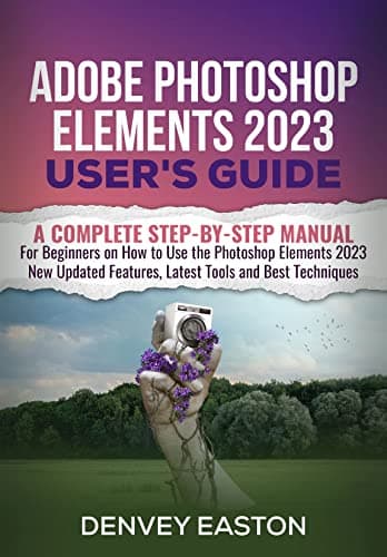 Image of Adobe Photoshop Elements 2023 User's Guide: A Complete Step-by-Step Manual for Beginners on How to Use the Photoshop Elements 2023 New Updated Features, Latest Tools and Best Techniques