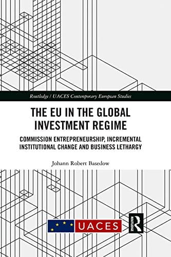 Image of The EU in the Global Investment Regime: Commission Entrepreneurship, Incremental Institutional Change and Business Lethargy (Routledge/UACES Contemporary European Studies)