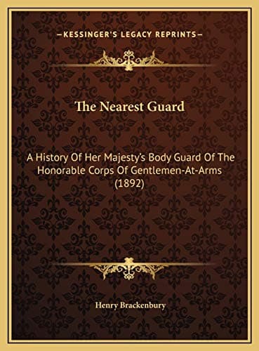Image of The Nearest Guard: A History Of Her Majesty's Body Guard Of The Honorable Corps Of Gentlemen-At-Arms (1892)