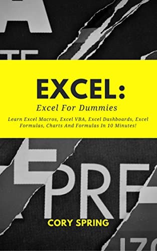 Image of Excel: Excel 2016: Excel For Dummies: Learn Excel Macros, Excel VBA, Excel Dashboards, Excel Formulas, Charts And Formulas In 10 Minutes! A Beginner's ... Formulas, Excel Charts And Graphs Book 1)