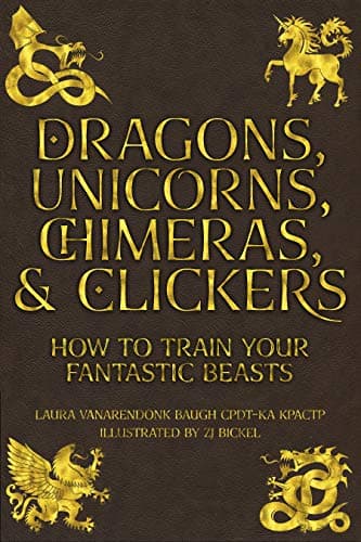 Image of Dragons, Unicorns, Chimeras, and Clickers: How To Train Your Fantastic Beasts (Training Great Dogs)