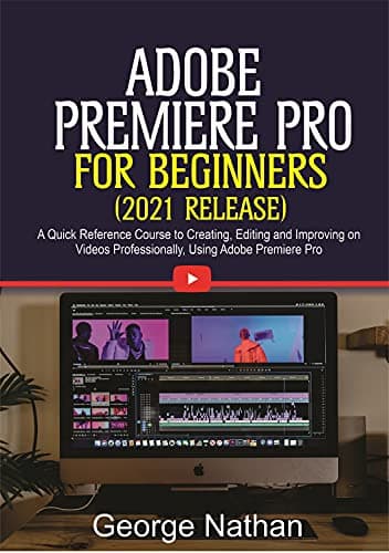 Image of Adobe Premiere Pro For Beginners (2021 Release) : A Quick Reference Course to Creating, Editing and Improving on Videos Professionally Using Adobe Premiere Pro