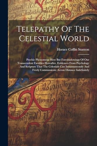 Image of Telepathy Of The Celestial World: Psychic Phenomena Here But Foreshadowings Of Our Transcendent Faculties Hereafter. Evidences From Psychology And ... Communicate Across Distance Indefinitely