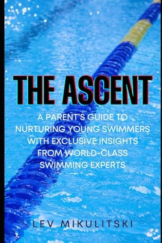 Image of THE ASCENT: A Parent’s Guide to Nurturing Young Swimmers with Exclusive Insights from World-Class Swimming Experts