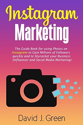 Image of Instagram Marketing: The Guide Book for Using Photos on Instagram to Gain Millions of Followers Quickly and to Skyrocket your Business (Influencer and Social Media Marketing)