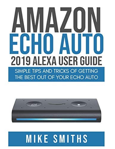 Image of Amazon Echo Auto:2019 Alexa User Guide: Simple Tips and Tricks of Getting the Best out of your Echo Auto