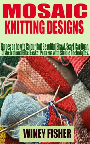 Image of MOSAIC KNITTING DESIGNS : Guides on how to Colour Knit Beautiful Shawl, Scarf, Cardigan, Dishcloth and Bike Basket Patterns with Simple Techniques.