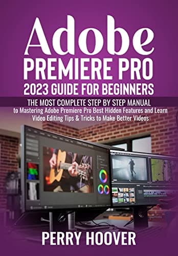 Image of Adobe Premiere Pro 2023 Guide for Beginners: The Most Complete Step by Step Manual to Mastering Adobe Premiere Pro Best Hidden Features and Learn Video Editing Tips & Tricks to Make Better Videos