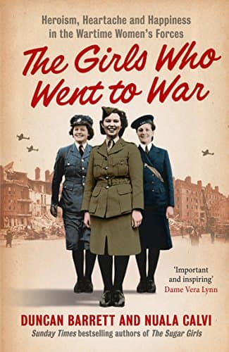 Image of The Girls Who Went to War: Heroism, heartache and happiness in the wartime women’s forces